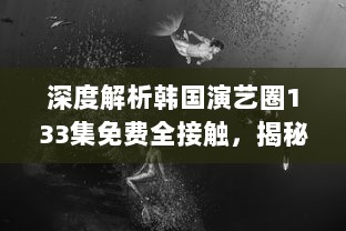 深度解析韩国演艺圈133集免费全接触，揭秘星辰大海背后的艰辛与辉煌 v1.8.6下载