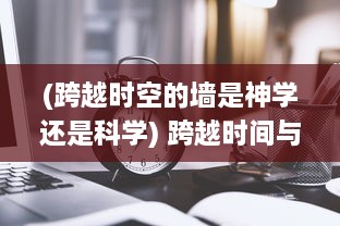 (跨越时空的墙是神学还是科学) 跨越时间与空间的启示：揭秘神秘宇宙力量的神之谕