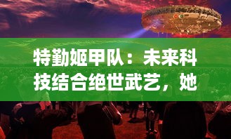 特勤姬甲队：未来科技结合绝世武艺，她们的使命是保护世界和平