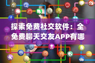 探索免费社交软件：全免费聊天交友APP有哪些 找到适合你的平台 v1.3.3下载