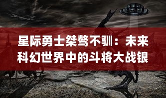 星际勇士桀骜不驯：未来科幻世界中的斗将大战银河系暗潮涌动之全新篇章