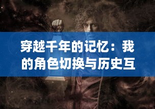 穿越千年的记忆：我的角色切换与历史互动，一个普通人眼中的三国时代