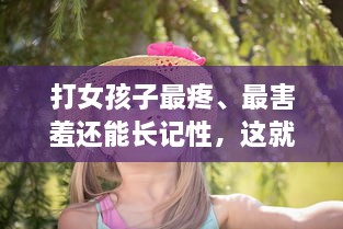 打女孩子最疼、最害羞还能长记性，这就是父爱的方式，但真的好吗