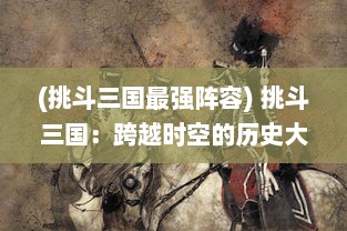 (挑斗三国最强阵容) 挑斗三国：跨越时空的历史大战，重现英雄豪情，决战乱世巅峰