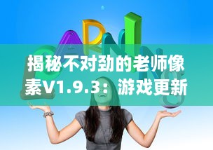 揭秘不对劲的老师像素V1.9.3：游戏更新内容深度解读及玩家体验全面升级 v2.3.4下载