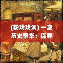 (粉戏戏词) 一窥历史繁华：探寻古代粉戏的艺术魅力与文化内涵