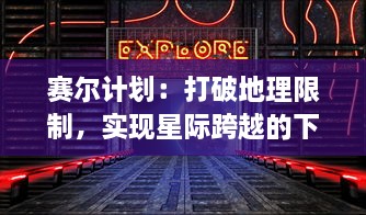 赛尔计划：打破地理限制，实现星际跨越的下一代通信技术的探索和实践