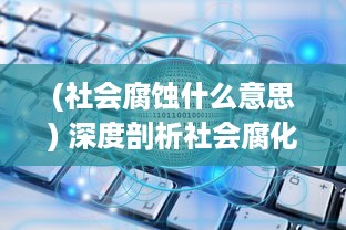 (社会腐蚀什么意思) 深度剖析社会腐化演变过程：原因分析与转型路径的探讨