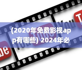 (2020年免费影视app有哪些) 2024年必备 免费影视剧app软件全面盘点：畅享无限观影乐趣