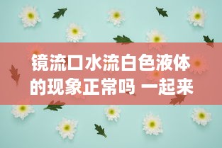 镜流口水流白色液体的现象正常吗 一起来看解析及图片详解