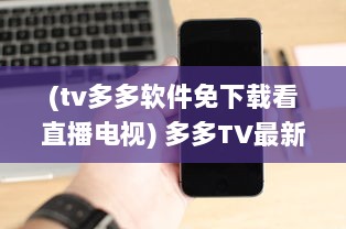 (tv多多软件免下载看直播电视) 多多TV最新版如何安装 一站式教程帮你轻松搞定