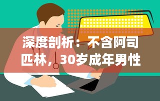 深度剖析：不含阿司匹林，30岁成年男性的自我保健与体验疗法逐一解析