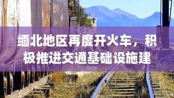 缅北地区再度开火车，积极推进交通基础设施建设助力经济发展 v2.4.3下载