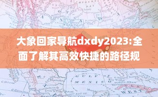 大象回家导航dxdy2023:全面了解其高效快捷的路径规划、实时路况更新以及个性化设置等强大功能特性 v0.0.9下载