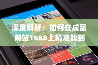 深度解析：如何在成品网站1688上精准找到适合自己的产品和优质供应商 v2.2.2下载