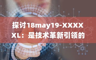 探讨18may19-XXXXXL：是技术革新引领的重大变革还是前沿科技领域的一次重要突破 v0.1.2下载