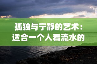 孤独与宁静的艺术：适合一个人看流水的书 ，一种独享自然与内心宁静世界的阅读体验 v4.8.6下载