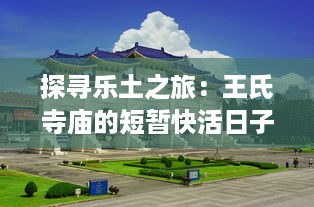 探寻乐土之旅：王氏寺庙的短暂快活日子 ，从神秘建筑到丰富活动的多元展现 v7.2.9下载