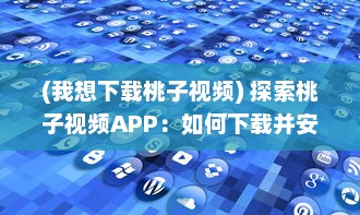 (我想下载桃子视频) 探索桃子视频APP：如何下载并安装旧版本 一步步教程解析