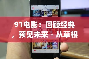 91电影：回顾经典，预见未来 - 从草根发声到主导潮流的影视领导者