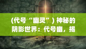 (代号“幽灵”) 神秘的阴影世界：代号幽，揭秘隐藏在众生眼前的超自然力量