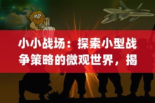 小小战场：探索小型战争策略的微观世界，揭示背后的人性与智慧