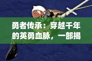 勇者传承：穿越千年的英勇血脉，一部揭秘英雄勇者演变历程的史诗巨作