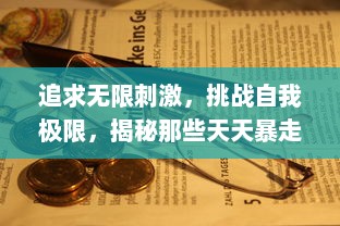 追求无限刺激，挑战自我极限，揭秘那些天天暴走的极限运动爱好者