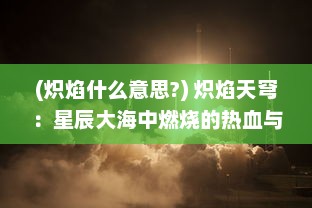 (炽焰什么意思?) 炽焰天穹：星辰大海中燃烧的热血与梦想，逆风翱翔的勇士之旅