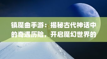 镇魔曲手游：揭秘古代神话中的奇遇历险，开启魔幻世界的冒险挑战