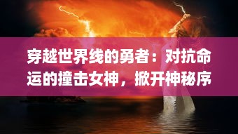 穿越世界线的勇者：对抗命运的撞击女神，掀开神秘序幕的史诗冒险故事