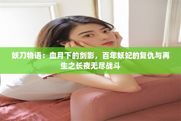 妖刀物语：血月下的剑影，百年妖妃的复仇与再生之长夜无尽战斗