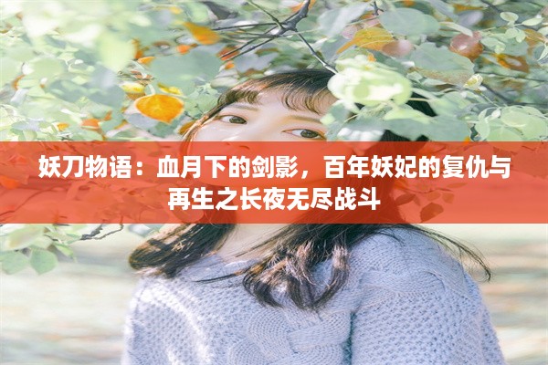 妖刀物语：血月下的剑影，百年妖妃的复仇与再生之长夜无尽战斗