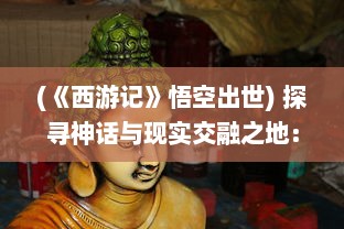 (《西游记》悟空出世) 探寻神话与现实交融之地：西游记 中的悟空去哪儿