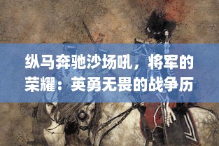 纵马奔驰沙场吼，将军的荣耀：英勇无畏的战争历程与威风典范的人生风采