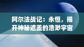 阿尔法战记：永恒，揭开神秘遮盖的浩渺宇宙，展现永无止境的壮丽冒险