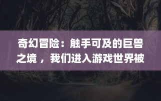 奇幻冒险：触手可及的巨兽之境 ，我们进入游戏世界被怪物操控的角色扮演经历