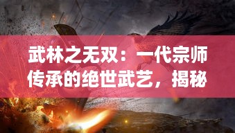 武林之无双：一代宗师传承的绝世武艺，揭秘武林秘笈中的历史风云与江湖恩怨