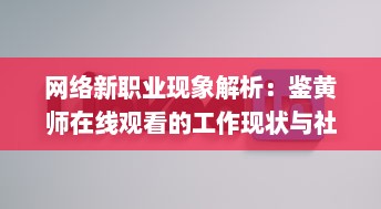 网络新职业现象解析：鉴黄师在线观看的工作现状与社会影响探讨