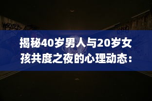 揭秘40岁男人与20岁女孩共度之夜的心理动态：是真爱还是危险诱惑?