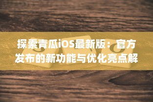 探索青瓜iOS最新版：官方发布的新功能与优化亮点解析 v1.5.8下载