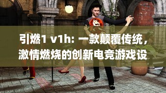 引燃1 v1h: 一款颠覆传统，激情燃烧的创新电竞游戏设备即将震撼上市 v0.3.8下载