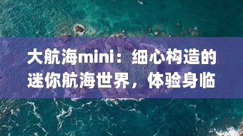 大航海mini：细心构造的迷你航海世界，体验身临其境的海洋冒险旅程