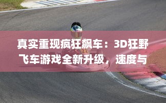 真实重现疯狂飙车：3D狂野飞车游戏全新升级，速度与激情的极致碰撞