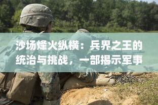 沙场烽火纵横：兵界之王的统治与挑战，一部揭示军事天才无悔奋斗历程的史诗巨作