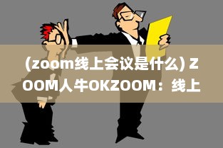 (zoom线上会议是什么) ZOOM人牛OKZOOM：线上会议工具助力各行各业打造高效沟通