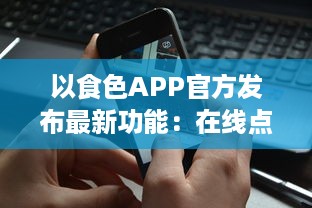 以食色APP官方发布最新功能：在线点餐一键下单 欢迎体验全新智能美食选择