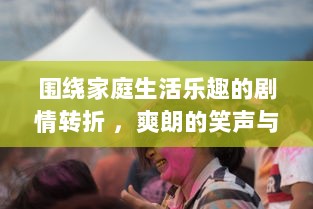 围绕家庭生活乐趣的剧情转折 ，爽朗的笑声与无奈的痛苦交织在床上拔萝卜的疼痛欢声笑语中