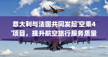 意大利与法国共同发起'空乘4'项目，提升航空旅行服务质量注重客户体验 v2.7.9下载