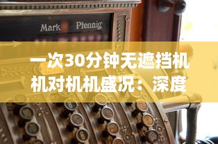 一次30分钟无遮挡机机对机机盛况：深度解析激烈竞争中的技术策略和运行效率 v0.2.5下载